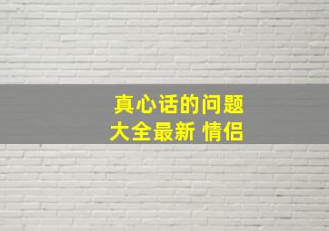 真心话的问题大全最新 情侣